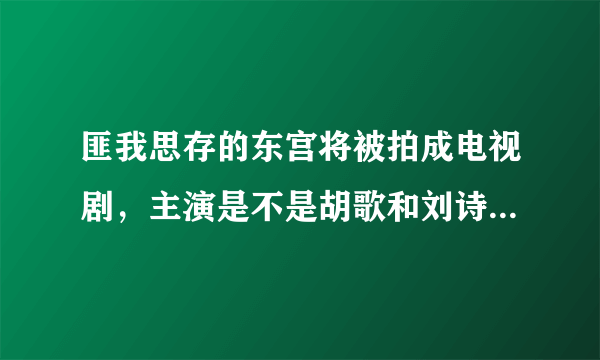 匪我思存的东宫将被拍成电视剧，主演是不是胡歌和刘诗诗，我看了很多贴吧都说是他们，而其它的演员未定...