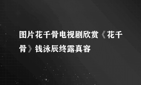 图片花千骨电视剧欣赏《花千骨》钱泳辰终露真容