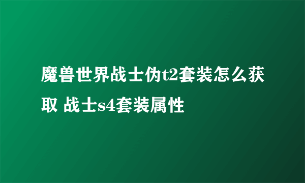 魔兽世界战士伪t2套装怎么获取 战士s4套装属性