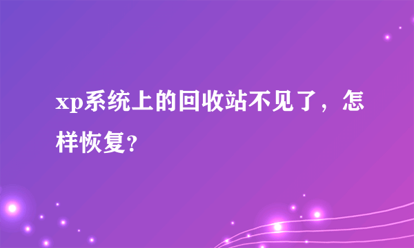 xp系统上的回收站不见了，怎样恢复？