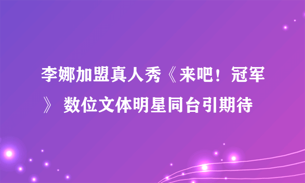 李娜加盟真人秀《来吧！冠军》 数位文体明星同台引期待