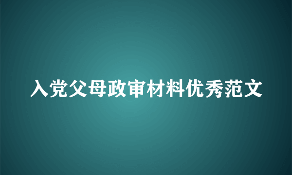 入党父母政审材料优秀范文