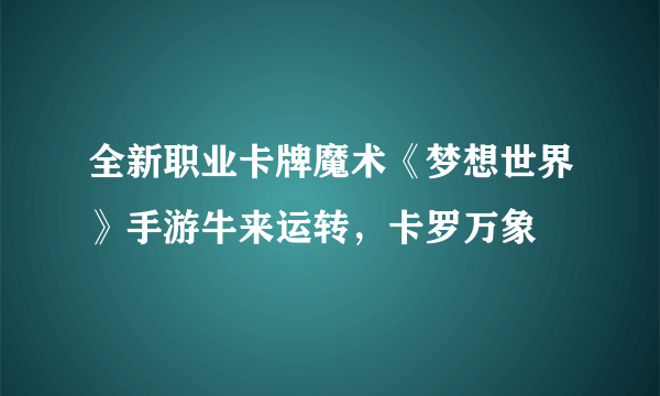 全新职业卡牌魔术《梦想世界》手游牛来运转，卡罗万象