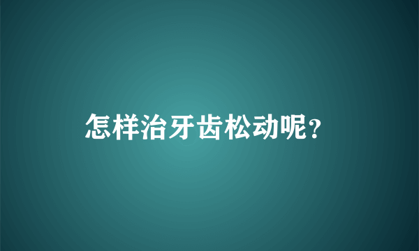 怎样治牙齿松动呢？