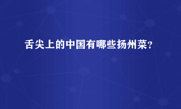 舌尖上的中国有哪些扬州菜？