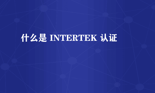 什么是 INTERTEK 认证