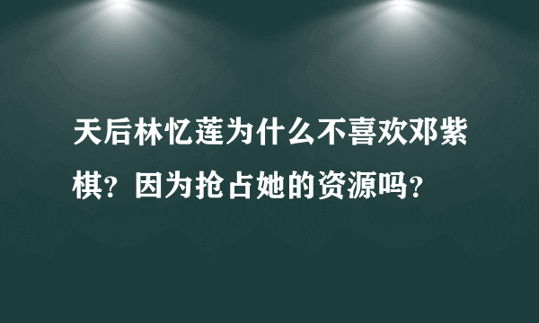 天后林忆莲为什么不喜欢邓紫棋？因为抢占她的资源吗？