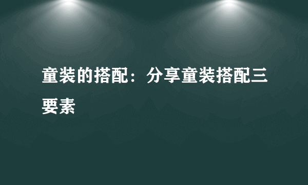 童装的搭配：分享童装搭配三要素