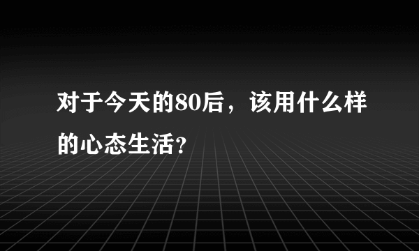 对于今天的80后，该用什么样的心态生活？