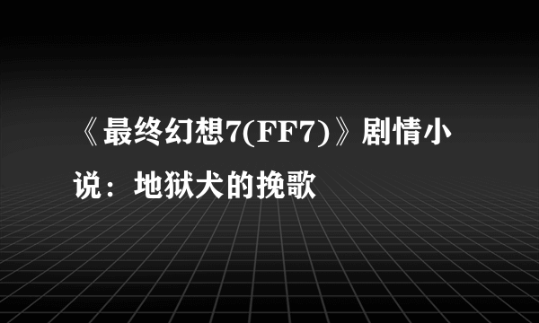 《最终幻想7(FF7)》剧情小说：地狱犬的挽歌