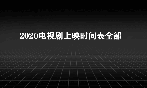 2020电视剧上映时间表全部