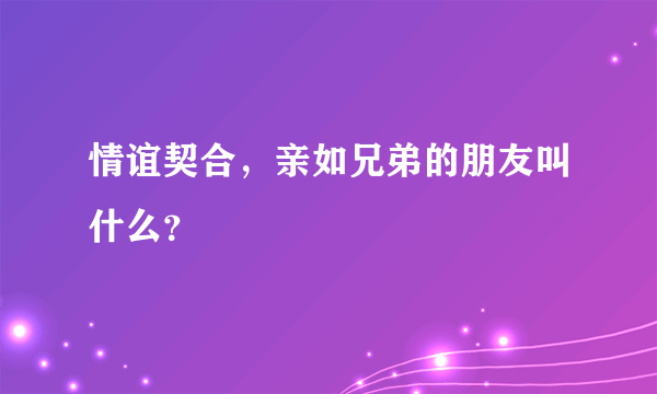 情谊契合，亲如兄弟的朋友叫什么？