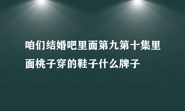 咱们结婚吧里面第九第十集里面桃子穿的鞋子什么牌子