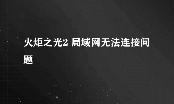 火炬之光2 局域网无法连接问题