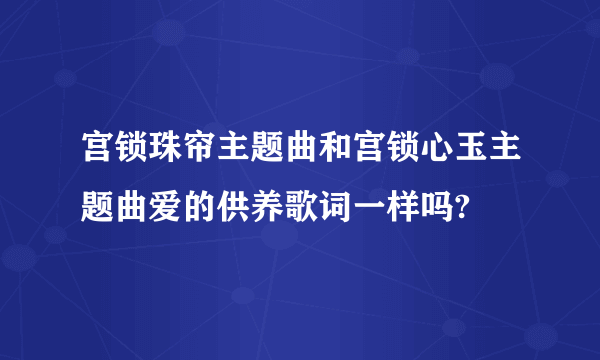 宫锁珠帘主题曲和宫锁心玉主题曲爱的供养歌词一样吗?