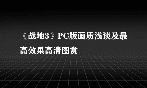 《战地3》PC版画质浅谈及最高效果高清图赏