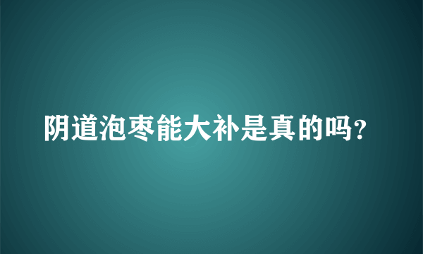 阴道泡枣能大补是真的吗？