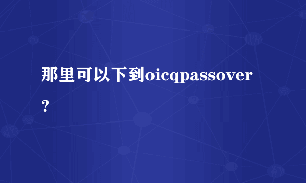 那里可以下到oicqpassover？