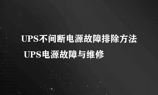 UPS不间断电源故障排除方法 UPS电源故障与维修