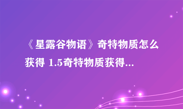 《星露谷物语》奇特物质怎么获得 1.5奇特物质获得方法分享