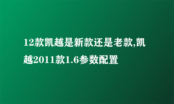 12款凯越是新款还是老款,凯越2011款1.6参数配置