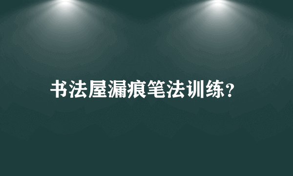 书法屋漏痕笔法训练？