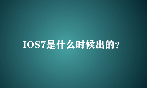 IOS7是什么时候出的？