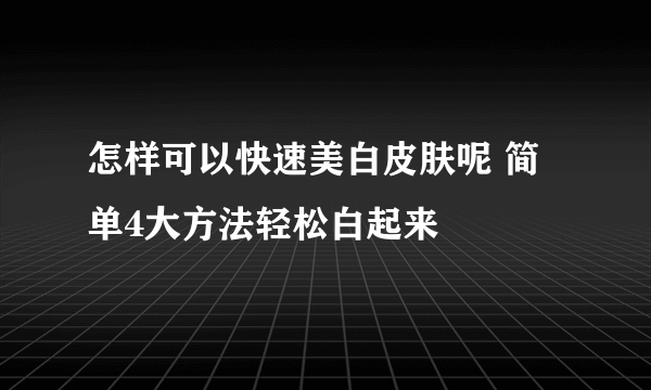 怎样可以快速美白皮肤呢 简单4大方法轻松白起来