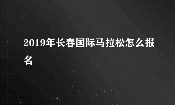 2019年长春国际马拉松怎么报名