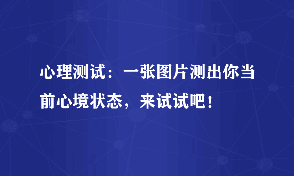 心理测试：一张图片测出你当前心境状态，来试试吧！