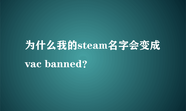 为什么我的steam名字会变成vac banned？