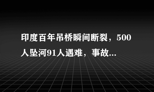 印度百年吊桥瞬间断裂，500人坠河91人遇难，事故发生前有何异常