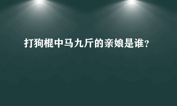 打狗棍中马九斤的亲娘是谁？