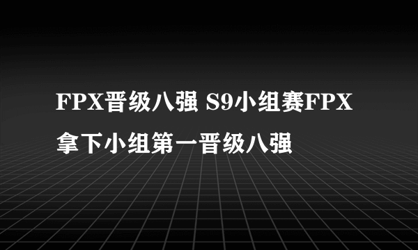 FPX晋级八强 S9小组赛FPX拿下小组第一晋级八强