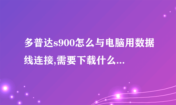 多普达s900怎么与电脑用数据线连接,需要下载什么软件?怎么刷机?