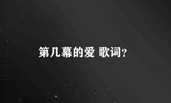 第几幕的爱 歌词？