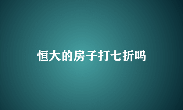 恒大的房子打七折吗