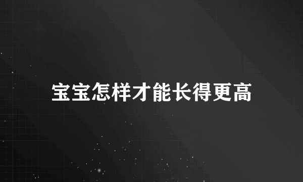 宝宝怎样才能长得更高