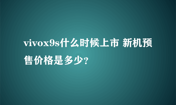 vivox9s什么时候上市 新机预售价格是多少？