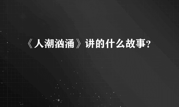 《人潮汹涌》讲的什么故事？