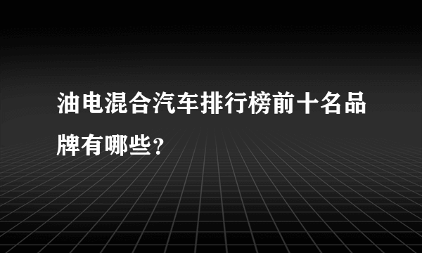 油电混合汽车排行榜前十名品牌有哪些？