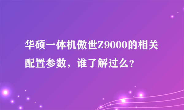 华硕一体机傲世Z9000的相关配置参数，谁了解过么？