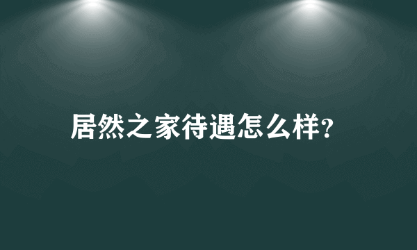 居然之家待遇怎么样？