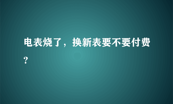 电表烧了，换新表要不要付费？