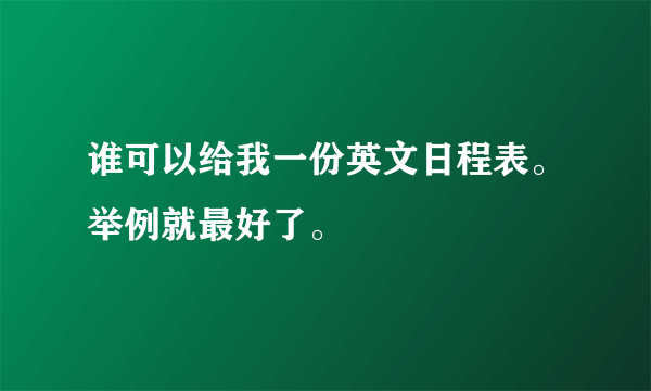 谁可以给我一份英文日程表。举例就最好了。