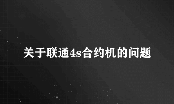 关于联通4s合约机的问题