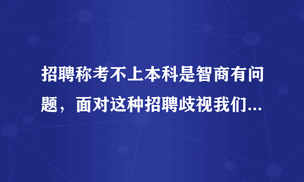 招聘称考不上本科是智商有问题，面对这种招聘歧视我们应该怎么办？