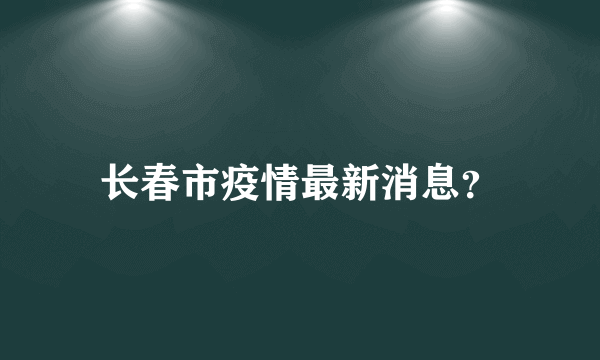 长春市疫情最新消息？