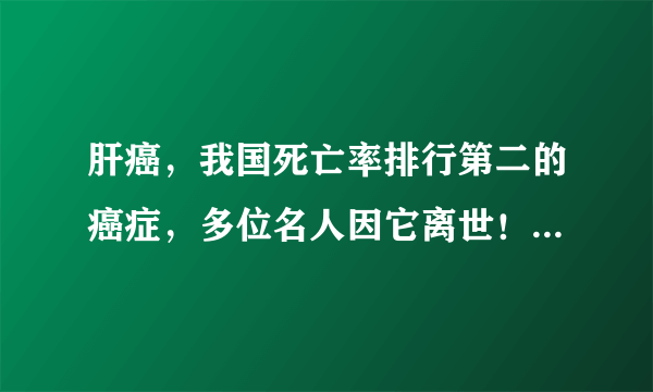 肝癌，我国死亡率排行第二的癌症，多位名人因它离世！如何做好预防？