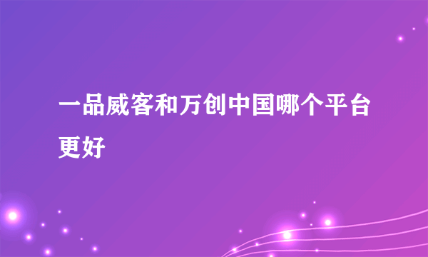 一品威客和万创中国哪个平台更好